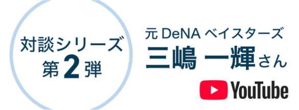YouTube対談シリーズ第2弾元DeNAベイスターズ三嶋一輝さん